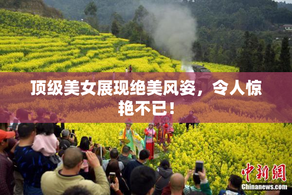 顶级美女展现绝美风姿，令人惊艳不已！
