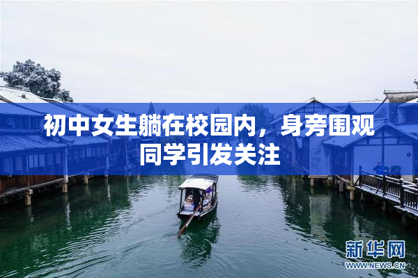 初中女生躺在校园内，身旁围观同学引发关注
