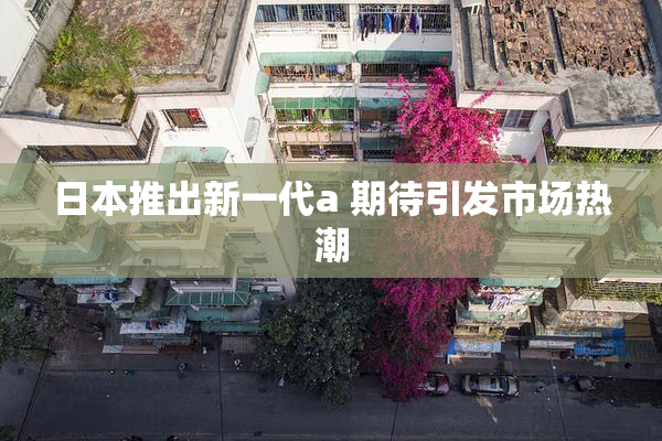 日本推出新一代a 期待引发市场热潮
