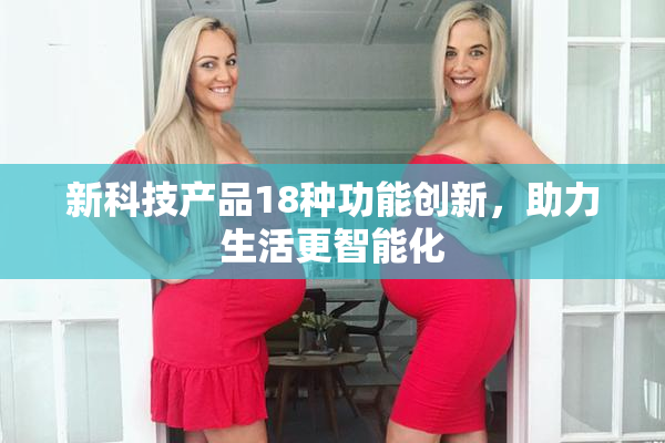 新科技产品18种功能创新，助力生活更智能化