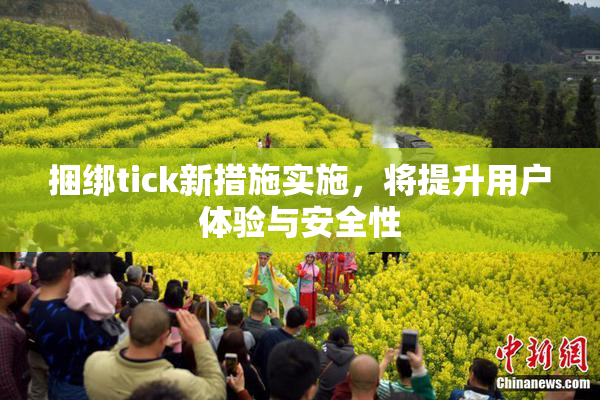 捆绑tick新措施实施，将提升用户体验与安全性
