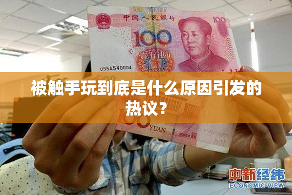 被触手玩到底是什么原因引发的热议？
