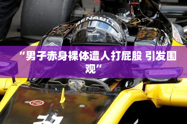 “男子赤身裸体遭人打屁股 引发围观”