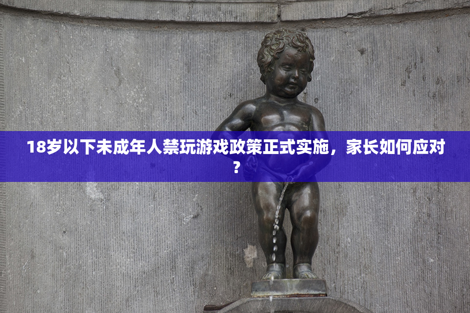 18岁以下未成年人禁玩游戏政策正式实施，家长如何应对？