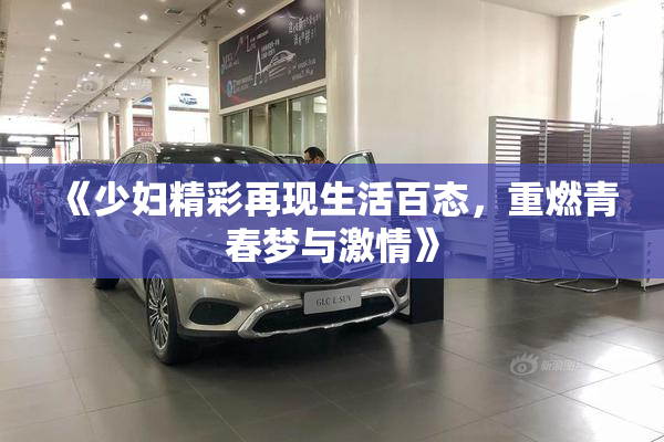《少妇精彩再现生活百态，重燃青春梦与激情》