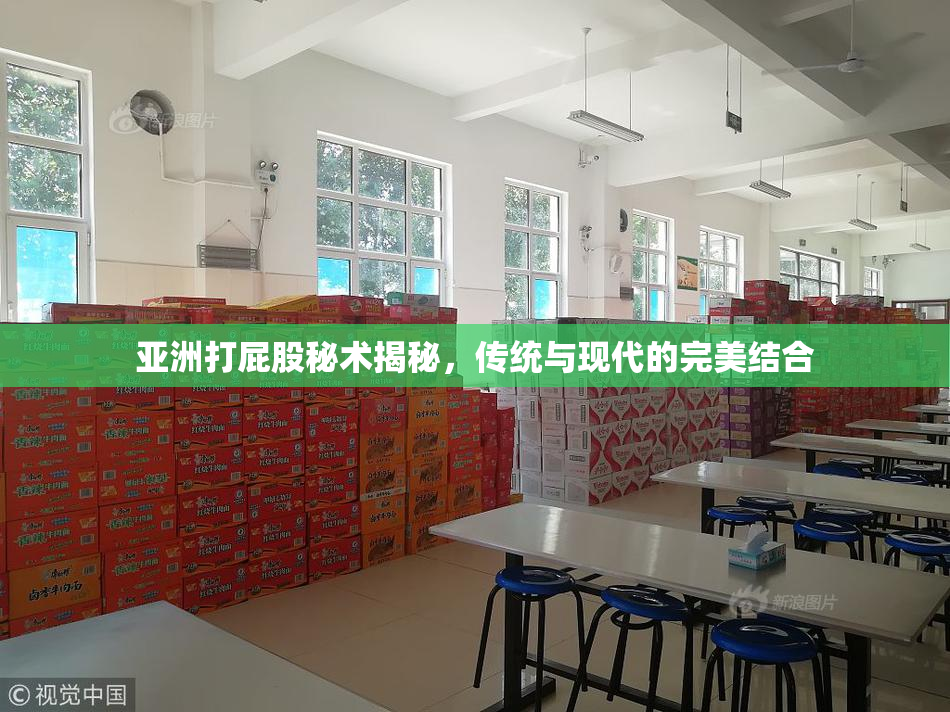亚洲打屁股秘术揭秘，传统与现代的完美结合