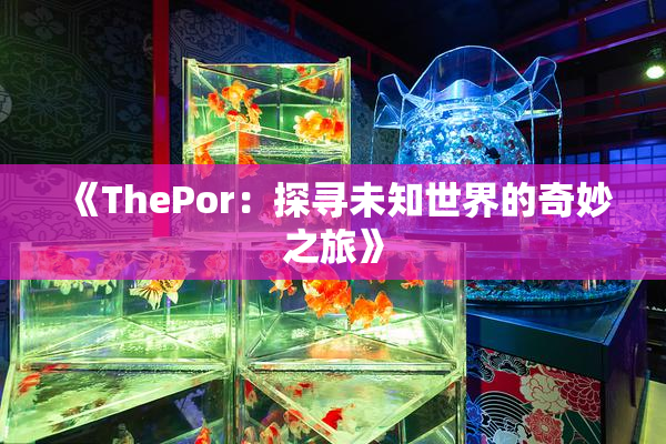 《ThePor：探寻未知世界的奇妙之旅》