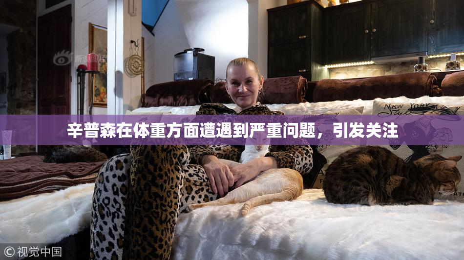 辛普森在体重方面遭遇到严重问题，引发关注