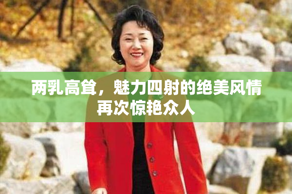 两乳高耸，魅力四射的绝美风情再次惊艳众人