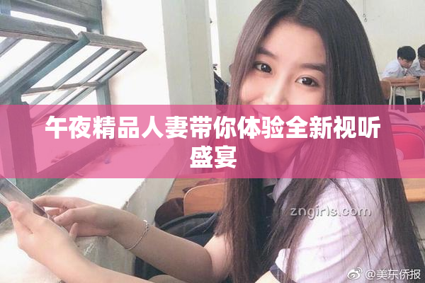 午夜精品人妻带你体验全新视听盛宴