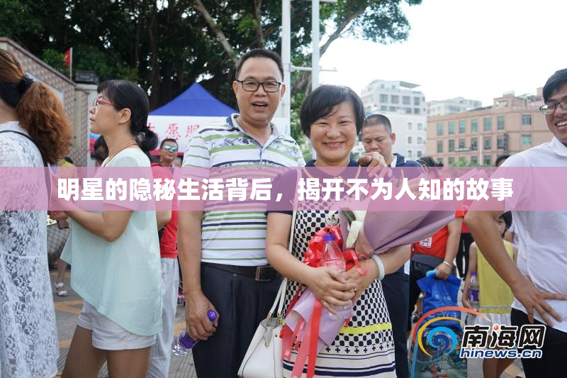 明星的隐秘生活背后，揭开不为人知的故事