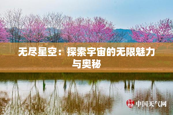 无尽星空：探索宇宙的无限魅力与奥秘