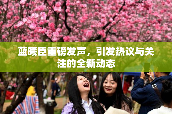 蓝曦臣重磅发声，引发热议与关注的全新动态