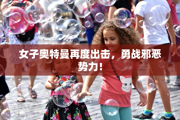 女子奥特曼再度出击，勇战邪恶势力！