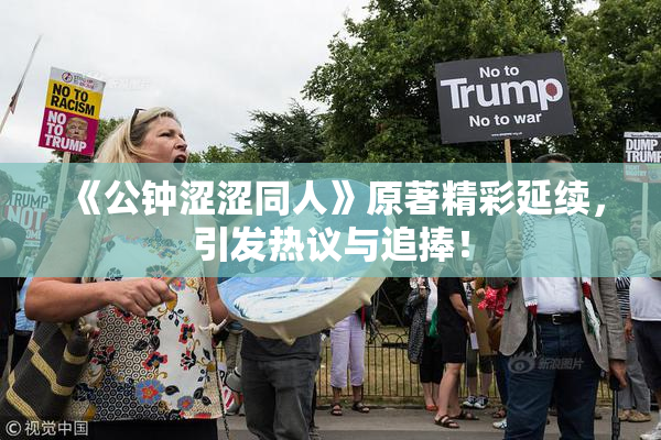 《公钟涩涩同人》原著精彩延续，引发热议与追捧！