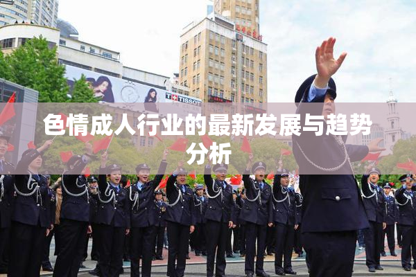 色情成人行业的最新发展与趋势分析