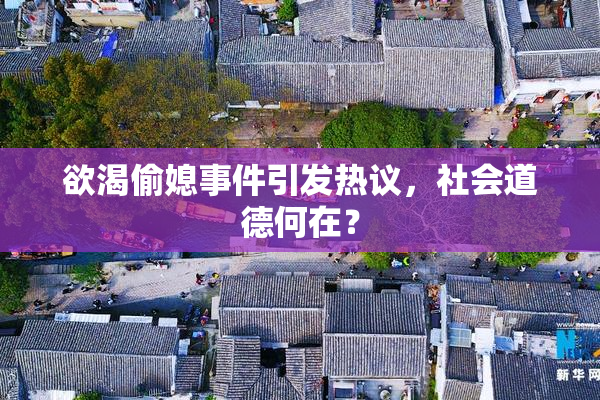 欲渴偷媳事件引发热议，社会道德何在？