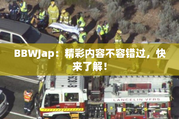 BBWJap：精彩内容不容错过，快来了解！