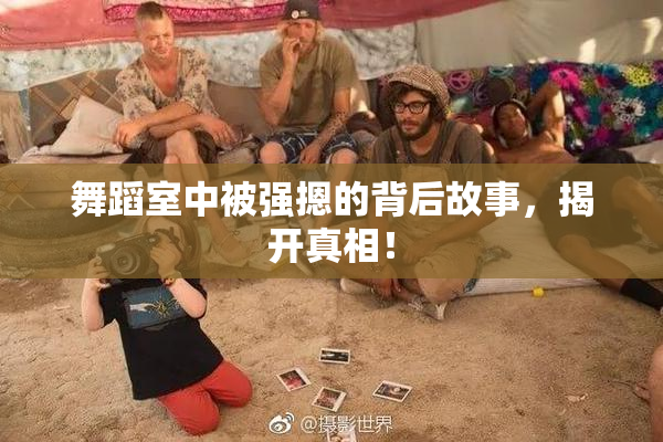 舞蹈室中被强摁的背后故事，揭开真相！