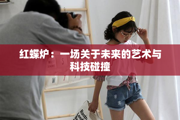 红蝶炉：一场关于未来的艺术与科技碰撞