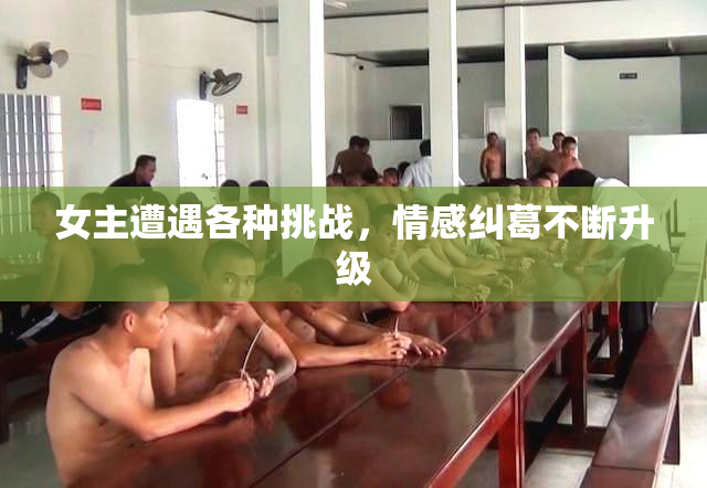 女主遭遇各种挑战，情感纠葛不断升级