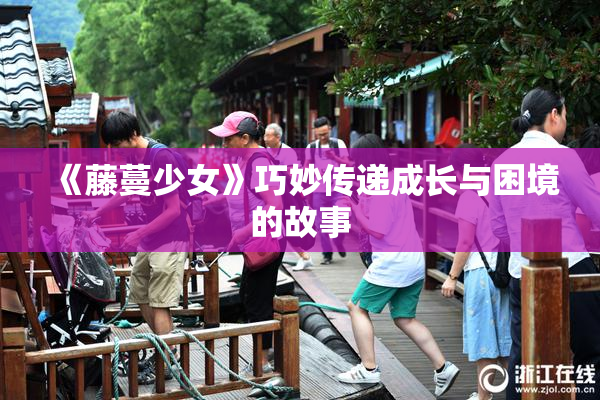 《藤蔓少女》巧妙传递成长与困境的故事