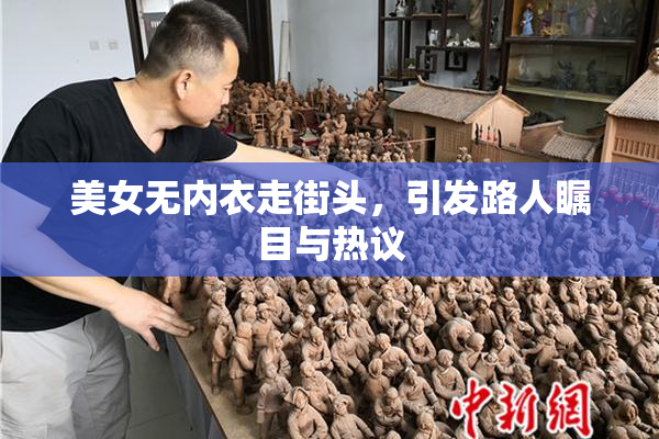美女无内衣走街头，引发路人瞩目与热议
