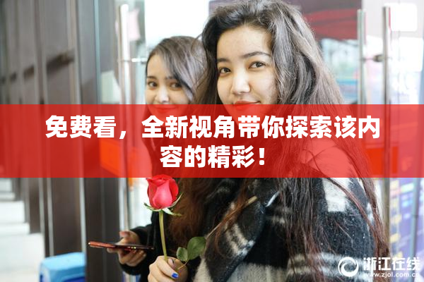 免费看，全新视角带你探索该内容的精彩！