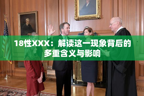18性XXX：解读这一现象背后的多重含义与影响