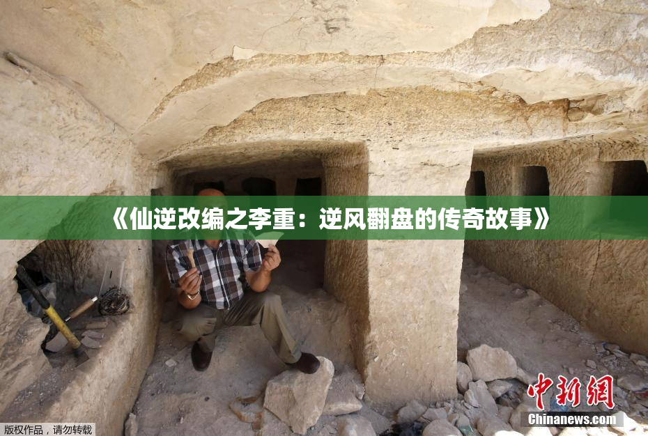 《仙逆改编之李重：逆风翻盘的传奇故事》