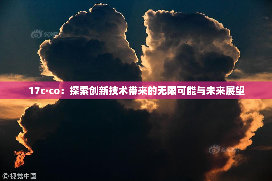 17c·co：探索创新技术带来的无限可能与未来展望