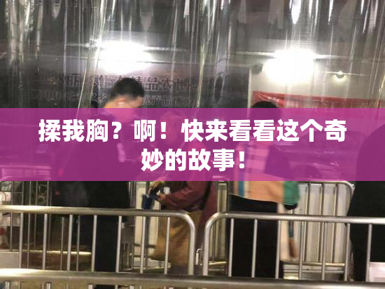 揉我胸？啊！快来看看这个奇妙的故事！