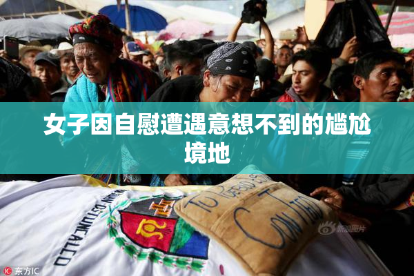 女子因自慰遭遇意想不到的尴尬境地