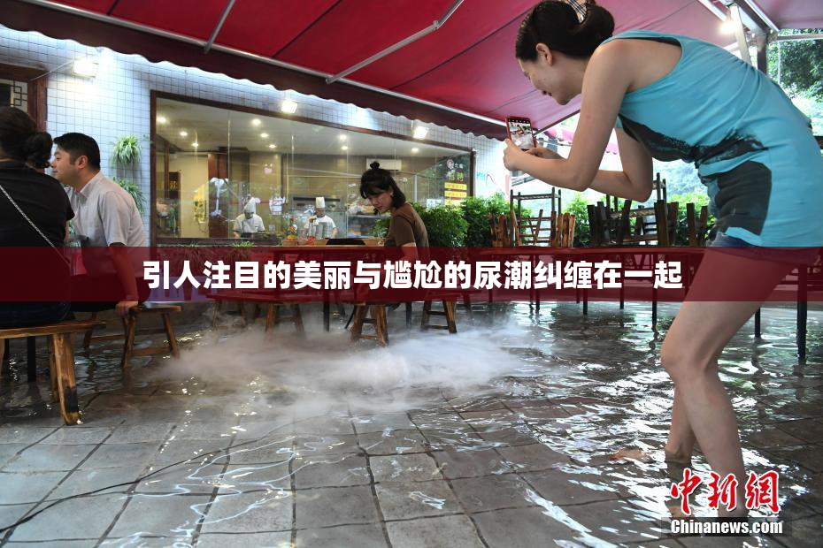 引人注目的美丽与尴尬的尿潮纠缠在一起