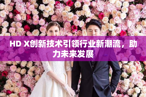 HD X创新技术引领行业新潮流，助力未来发展