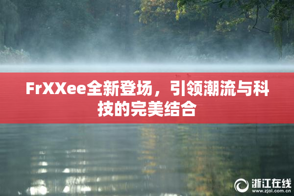 FrXXee全新登场，引领潮流与科技的完美结合