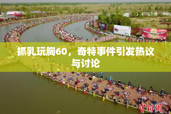 抓乳玩胸60，奇特事件引发热议与讨论