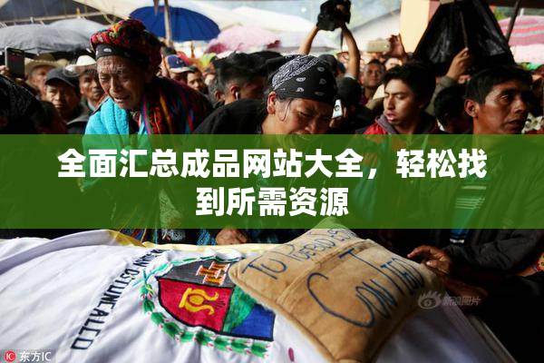 全面汇总成品网站大全，轻松找到所需资源