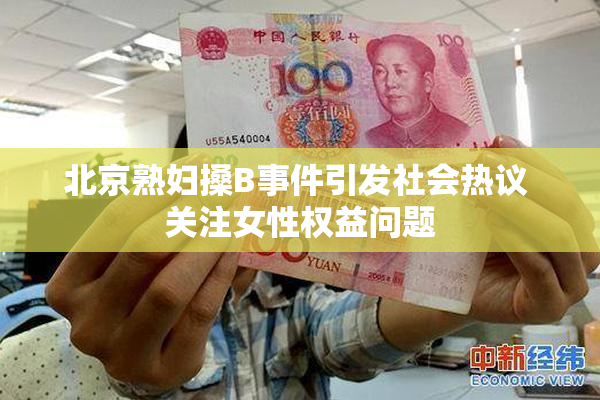 北京熟妇搡B事件引发社会热议 关注女性权益问题