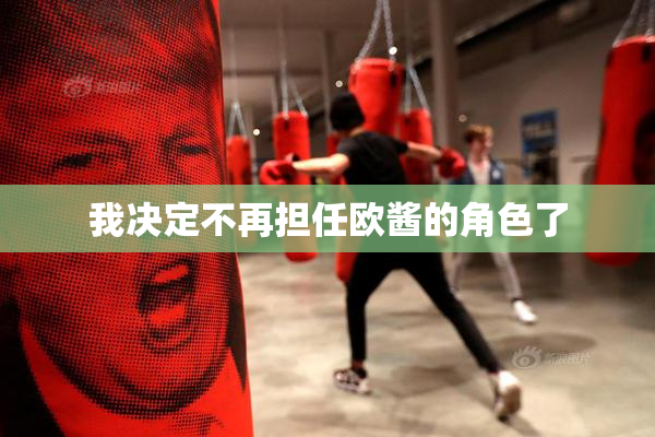 我决定不再担任欧酱的角色了