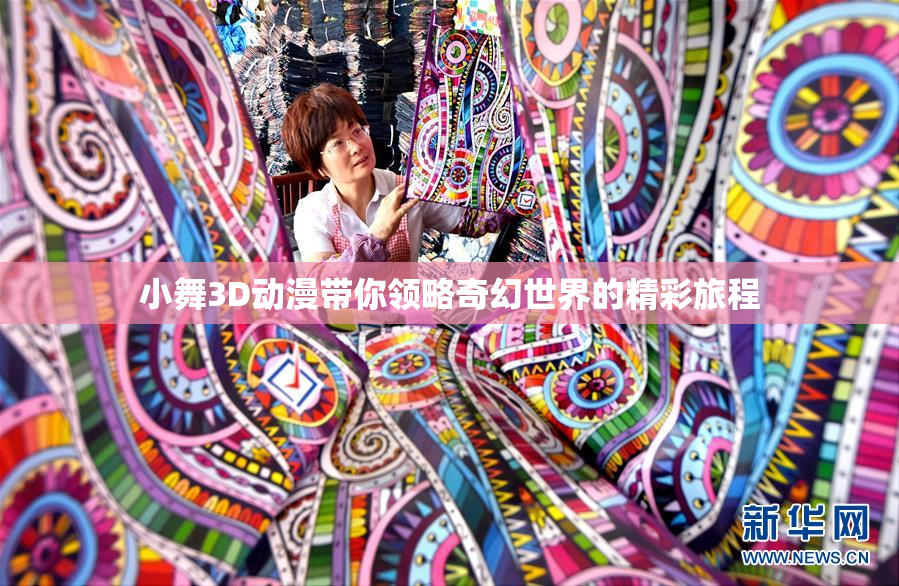 小舞3D动漫带你领略奇幻世界的精彩旅程