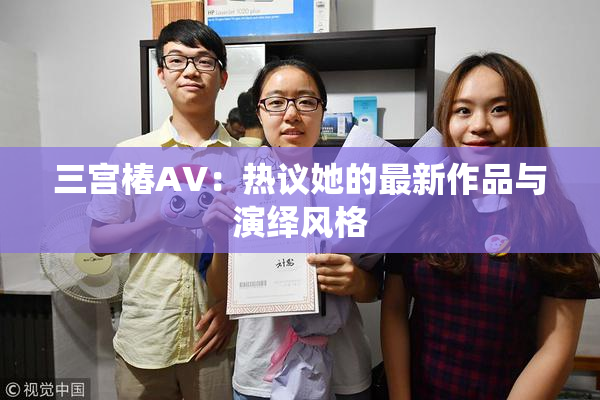 三宫椿AV：热议她的最新作品与演绎风格