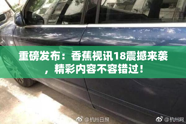 重磅发布：香蕉视讯18震撼来袭，精彩内容不容错过！