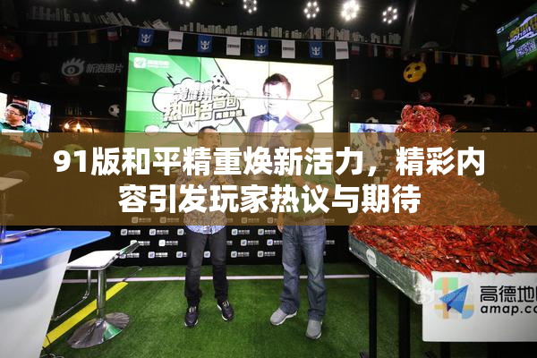 91版和平精重焕新活力，精彩内容引发玩家热议与期待