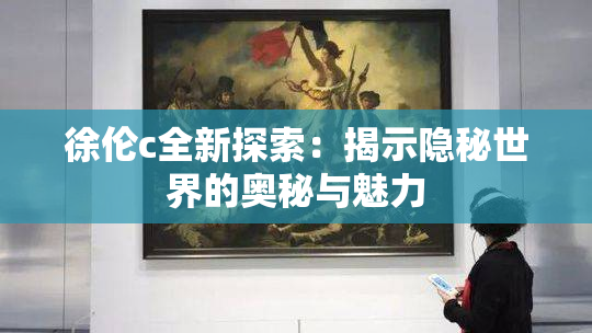 徐伦c全新探索：揭示隐秘世界的奥秘与魅力