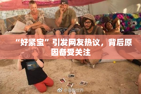 “好紧宝”引发网友热议，背后原因备受关注