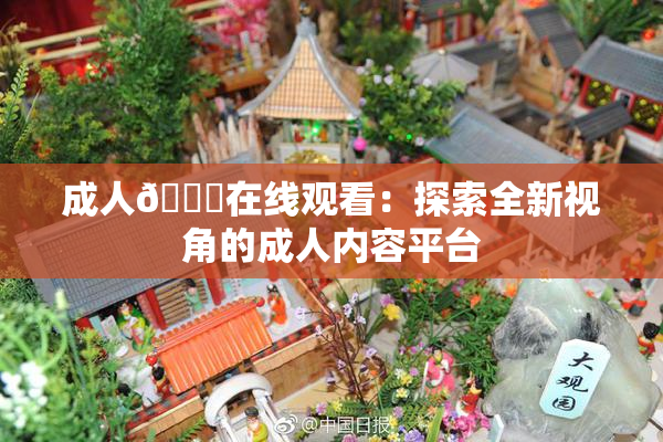 成人🔞在线观看：探索全新视角的成人内容平台