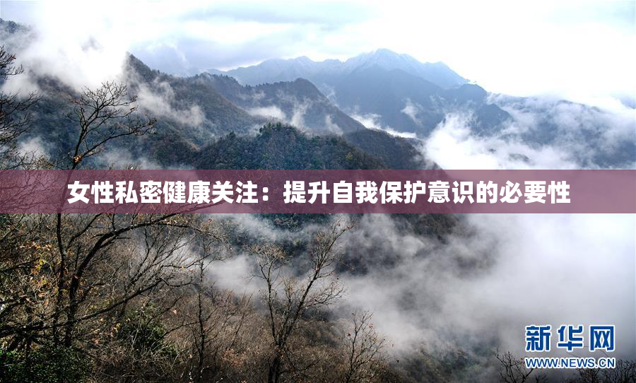 女性私密健康关注：提升自我保护意识的必要性