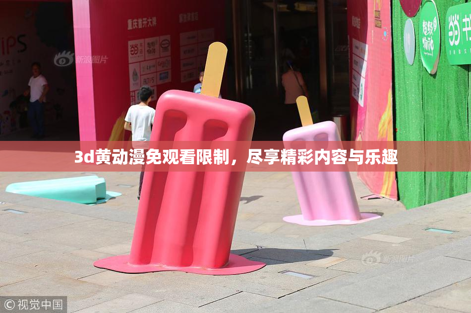 3d黄动漫免观看限制，尽享精彩内容与乐趣