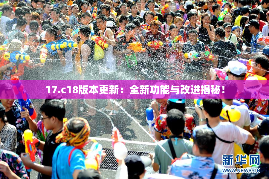 17.c18版本更新：全新功能与改进揭秘！